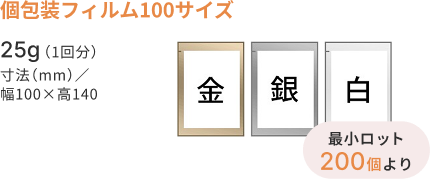 個包装フィルム100サイズ　25g（1回分） 寸法（mm）／幅100×高140　金・銀・白　最小ロット200個より